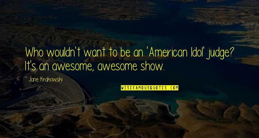 To Be Awesome Quotes By Jane Krakowski: Who wouldn't want to be an 'American Idol'