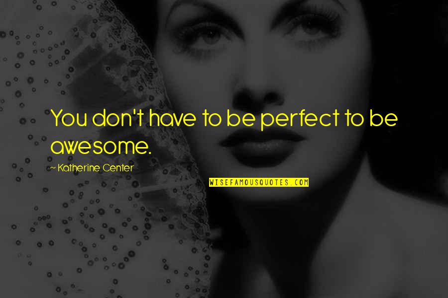 To Be Awesome Quotes By Katherine Center: You don't have to be perfect to be