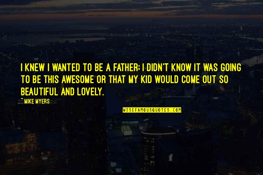 To Be Awesome Quotes By Mike Myers: I knew I wanted to be a father;