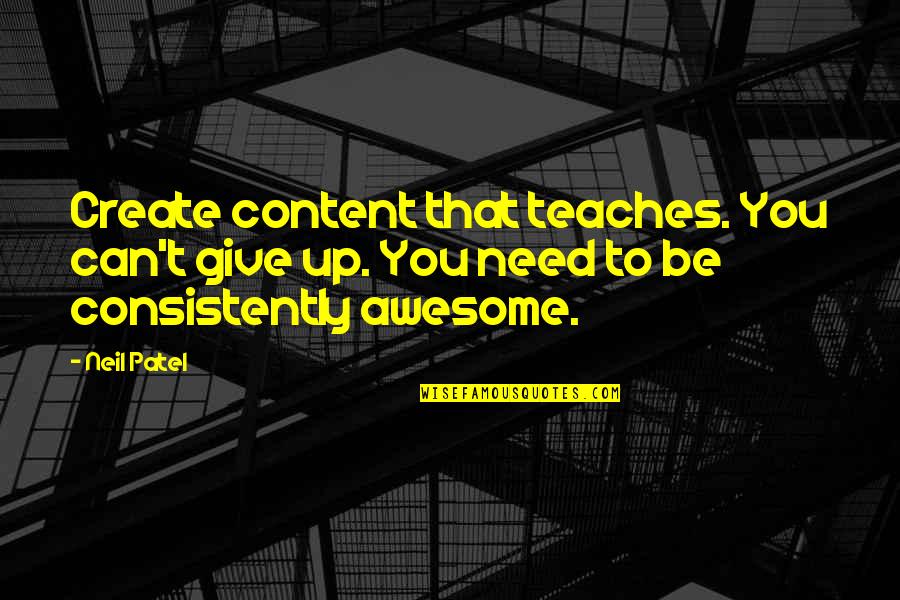 To Be Awesome Quotes By Neil Patel: Create content that teaches. You can't give up.