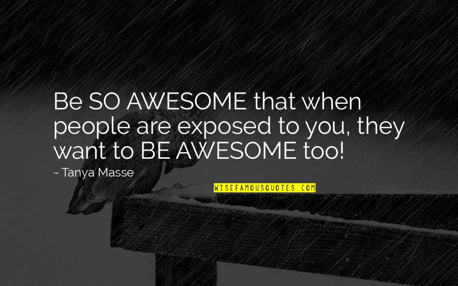 To Be Awesome Quotes By Tanya Masse: Be SO AWESOME that when people are exposed