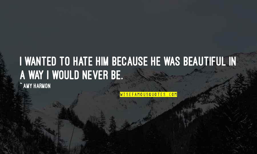 To Be Beautiful Quotes By Amy Harmon: I wanted to hate him because he was