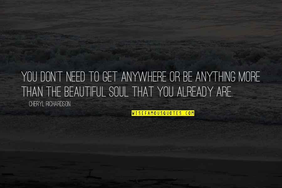 To Be Beautiful You Quotes By Cheryl Richardson: You don't need to get anywhere or be To Be Beautiful You Quotes By Cheryl Richardson: You don't need to get anywhere or be