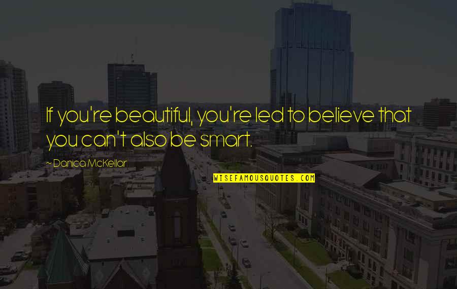 To Be Beautiful You Quotes By Danica McKellar: If you're beautiful, you're led to believe that To Be Beautiful You Quotes By Danica McKellar: If you're beautiful, you're led to believe that
