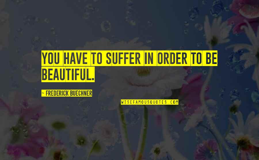 To Be Beautiful You Quotes By Frederick Buechner: You have to suffer in order to be To Be Beautiful You Quotes By Frederick Buechner: You have to suffer in order to be