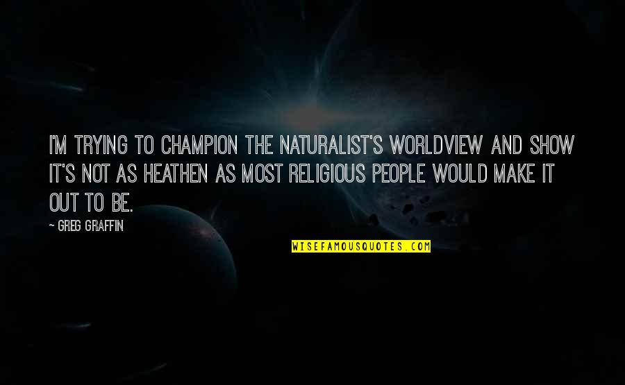 To Be Champion Quotes By Greg Graffin: I'm trying to champion the naturalist's worldview and To Be Champion Quotes By Greg Graffin: I'm trying to champion the naturalist's worldview and