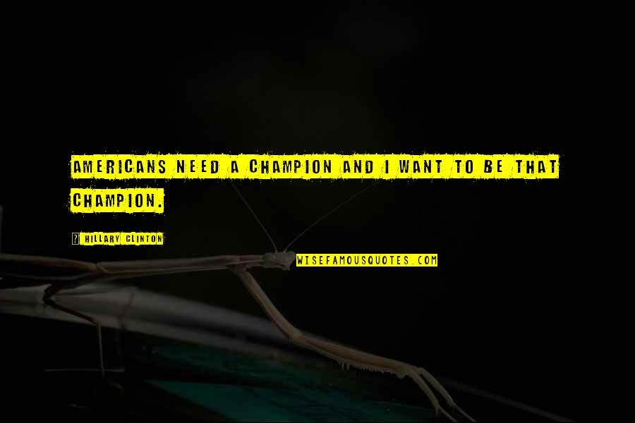 To Be Champion Quotes By Hillary Clinton: Americans need a champion and I want to To Be Champion Quotes By Hillary Clinton: Americans need a champion and I want to