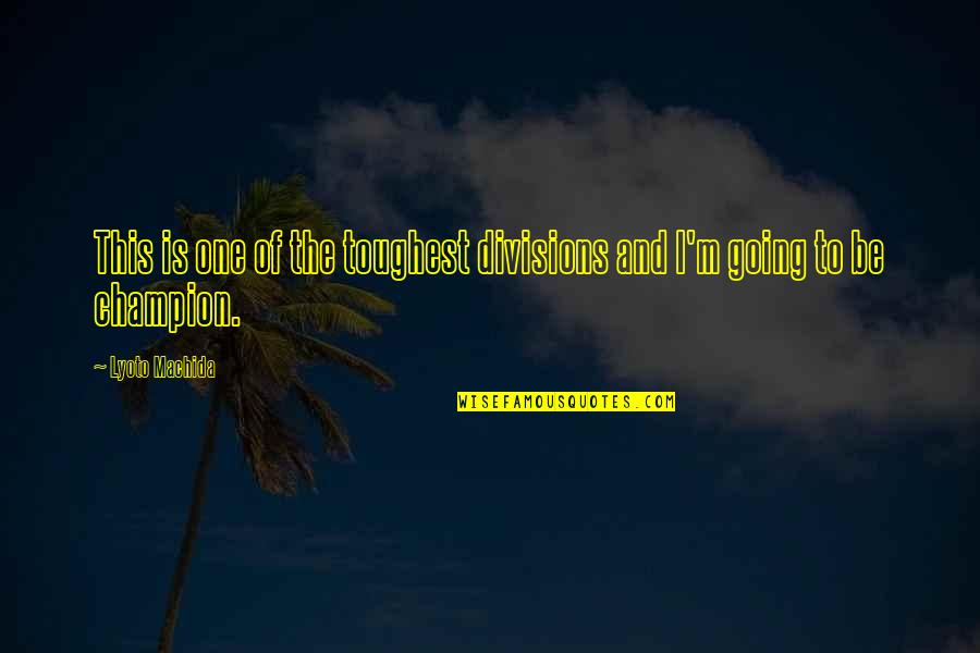 To Be Champion Quotes By Lyoto Machida: This is one of the toughest divisions and