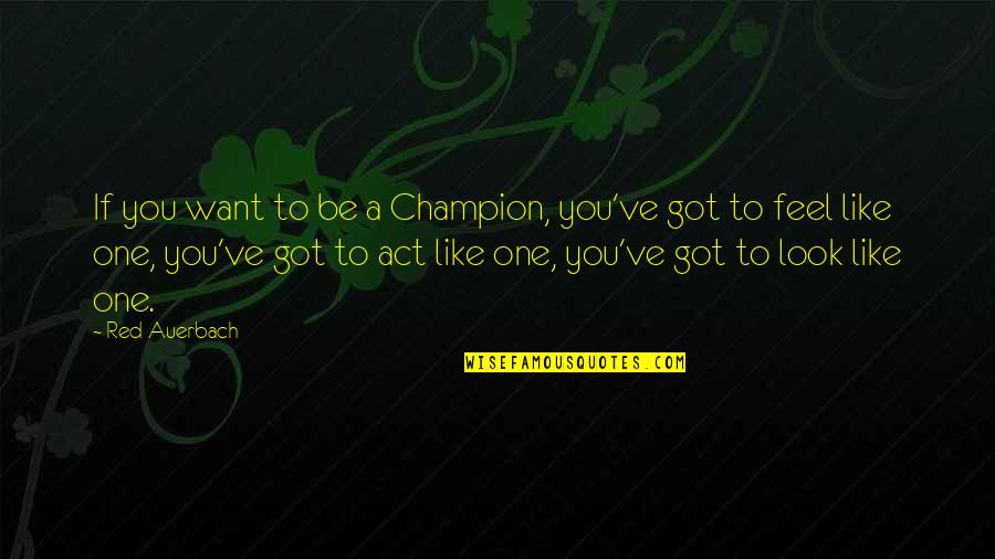 To Be Champion Quotes By Red Auerbach: If you want to be a Champion, you've To Be Champion Quotes By Red Auerbach: If you want to be a Champion, you've