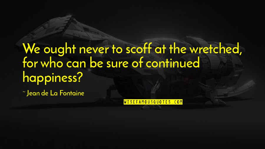 To Be Continued Quotes By Jean De La Fontaine: We ought never to scoff at the wretched,