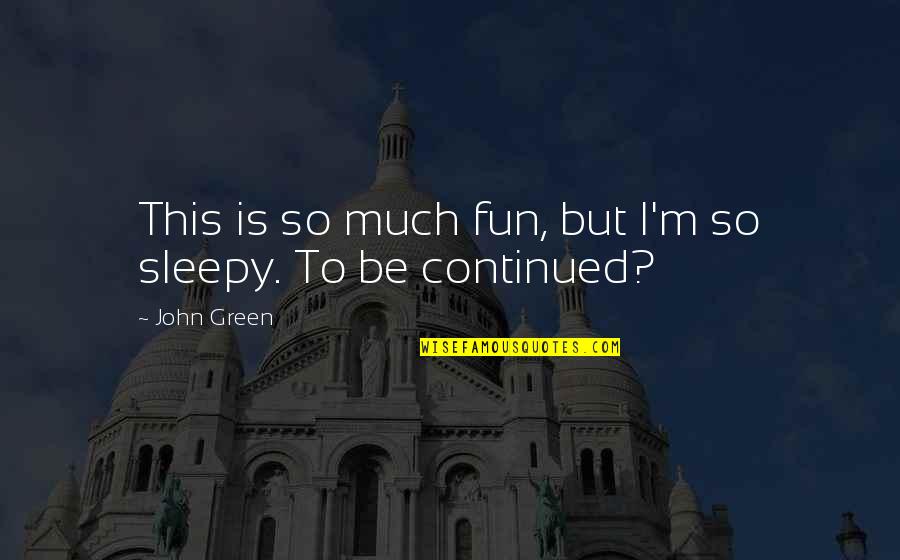 To Be Continued Quotes By John Green: This is so much fun, but I'm so