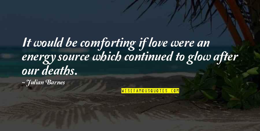 To Be Continued Quotes By Julian Barnes: It would be comforting if love were an