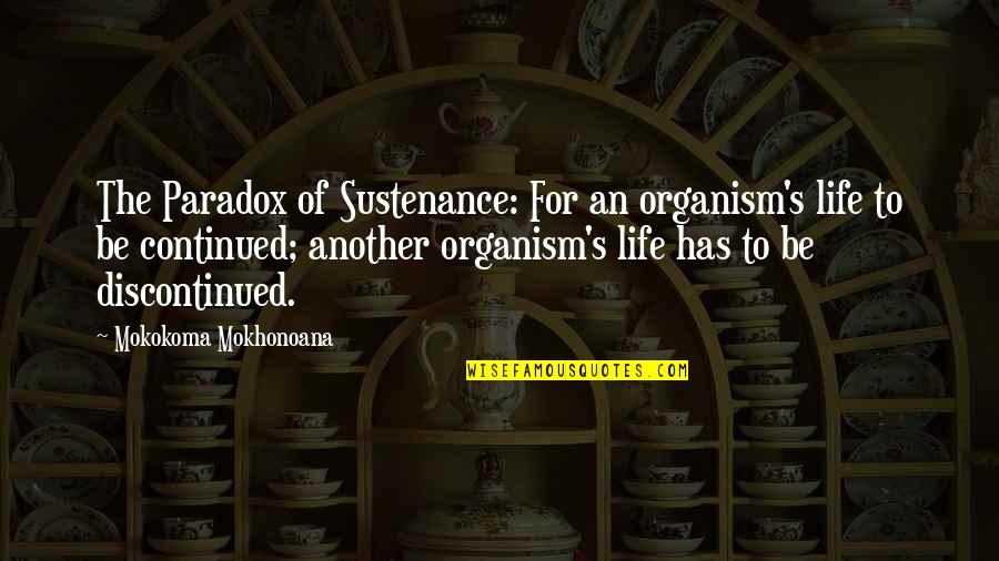 To Be Continued Quotes By Mokokoma Mokhonoana: The Paradox of Sustenance: For an organism's life