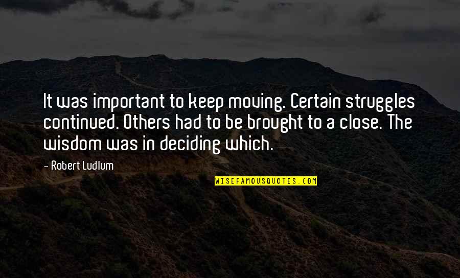 To Be Continued Quotes By Robert Ludlum: It was important to keep moving. Certain struggles