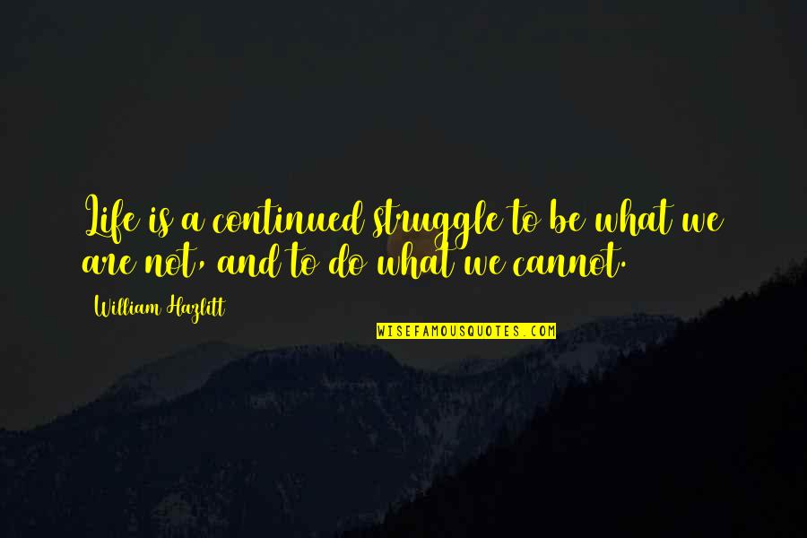 To Be Continued Quotes By William Hazlitt: Life is a continued struggle to be what