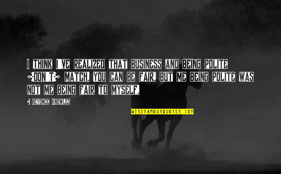 To Be Fair Quotes By Beyonce Knowles: I think I've realized that business and being To Be Fair Quotes By Beyonce Knowles: I think I've realized that business and being