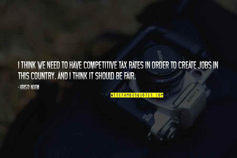 To Be Fair Quotes By Kristi Noem: I think we need to have competitive tax To Be Fair Quotes By Kristi Noem: I think we need to have competitive tax
