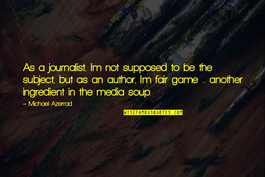 To Be Fair Quotes By Michael Azerrad: As a journalist, I'm not supposed to be To Be Fair Quotes By Michael Azerrad: As a journalist, I'm not supposed to be