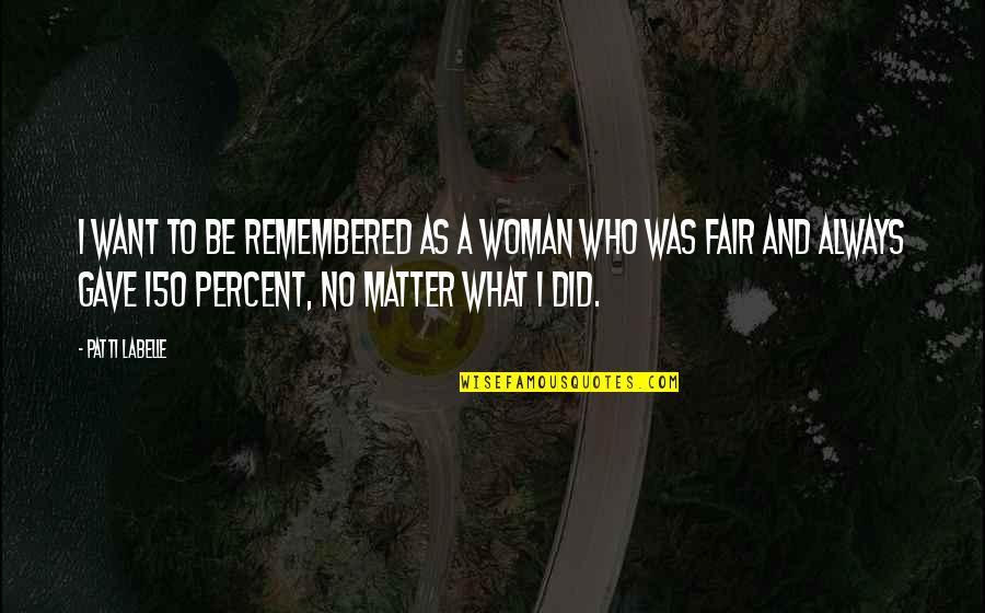 To Be Fair Quotes By Patti LaBelle: I want to be remembered as a woman To Be Fair Quotes By Patti LaBelle: I want to be remembered as a woman