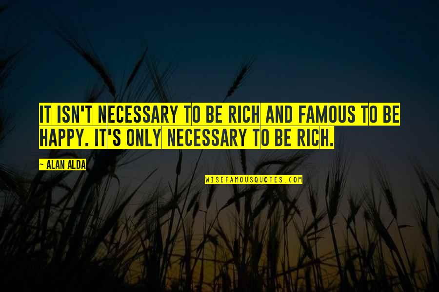 To Be Famous Quotes By Alan Alda: It isn't necessary to be rich and famous