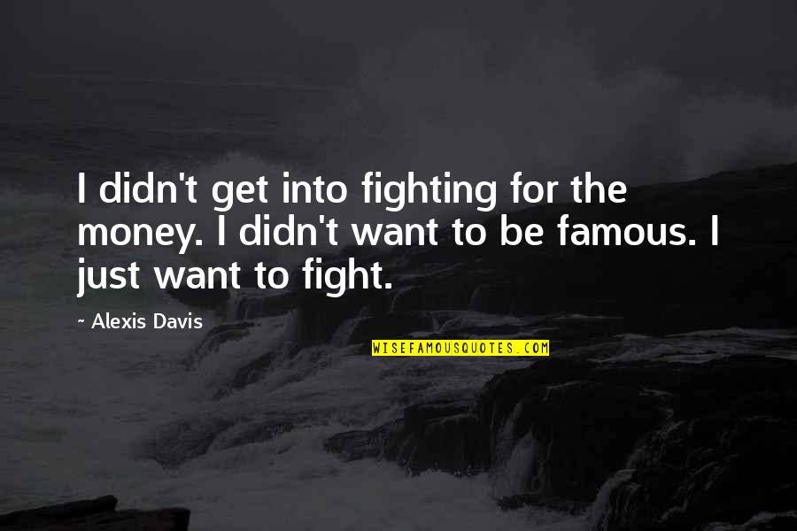 To Be Famous Quotes By Alexis Davis: I didn't get into fighting for the money.