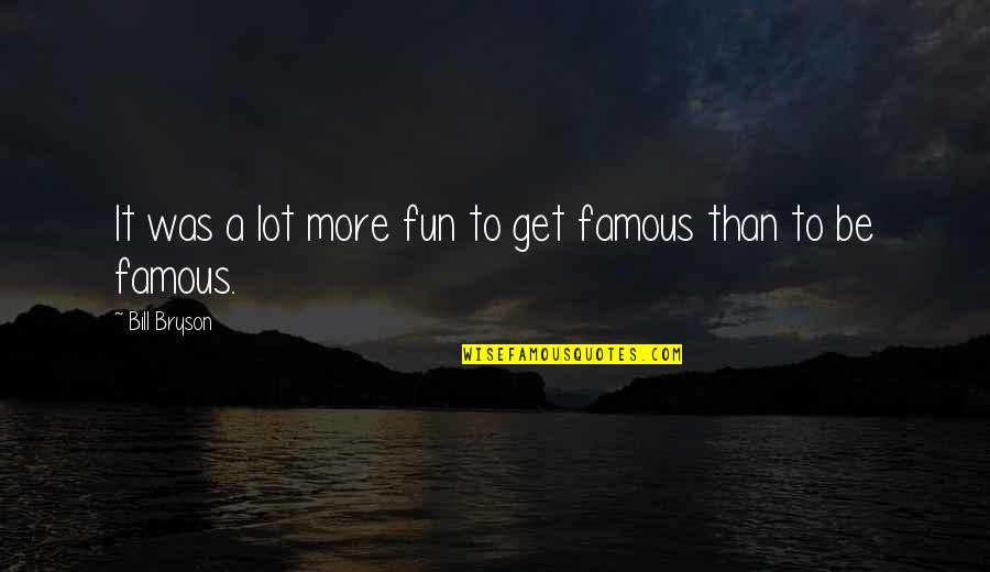 To Be Famous Quotes By Bill Bryson: It was a lot more fun to get