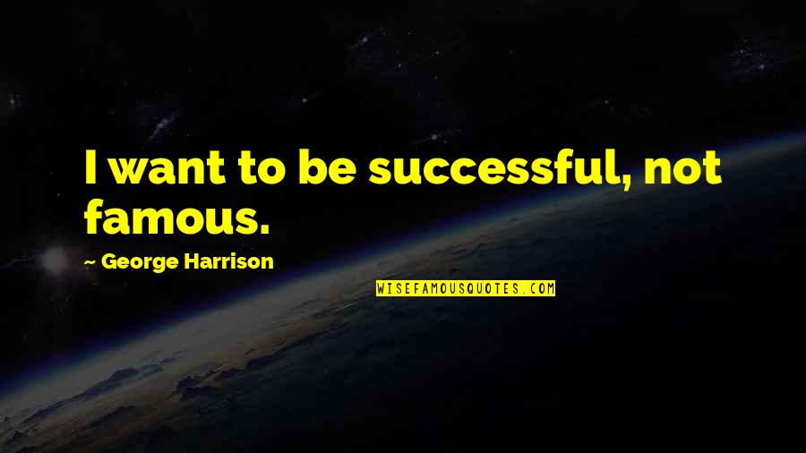 To Be Famous Quotes By George Harrison: I want to be successful, not famous.