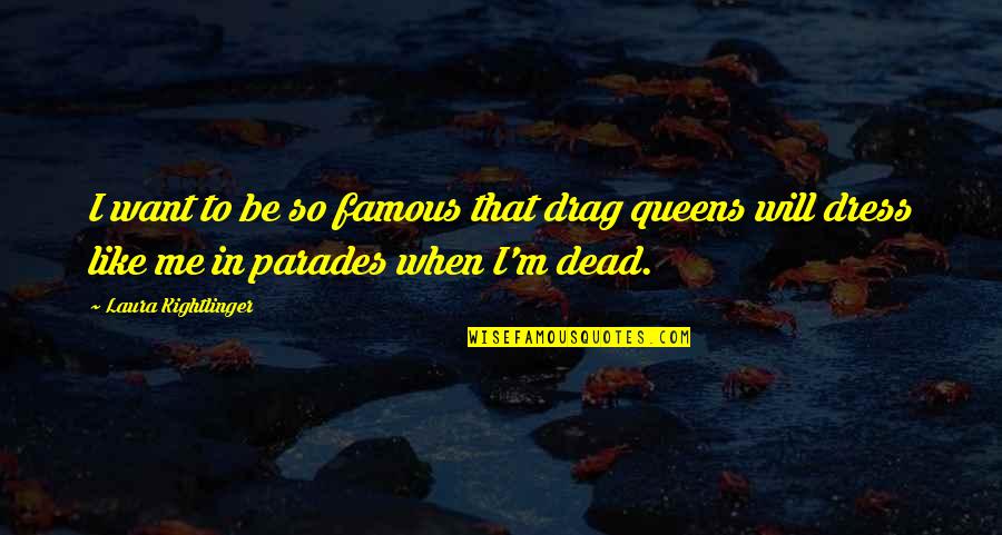 To Be Famous Quotes By Laura Kightlinger: I want to be so famous that drag