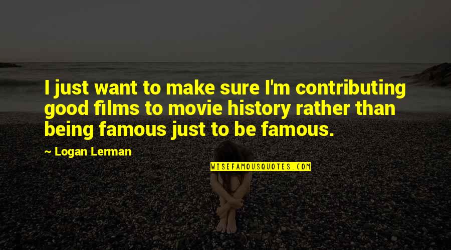 To Be Famous Quotes By Logan Lerman: I just want to make sure I'm contributing