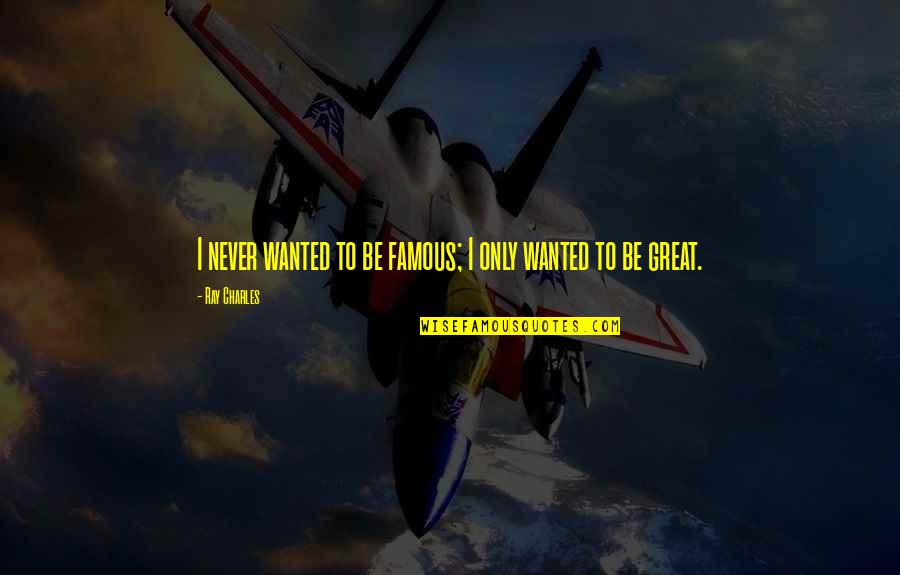 To Be Famous Quotes By Ray Charles: I never wanted to be famous; I only