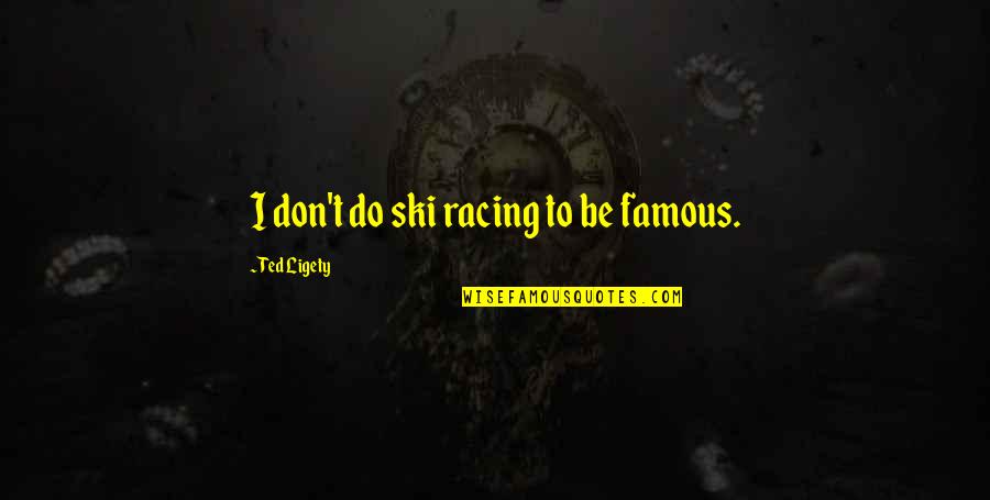 To Be Famous Quotes By Ted Ligety: I don't do ski racing to be famous. To Be Famous Quotes By Ted Ligety: I don't do ski racing to be famous.