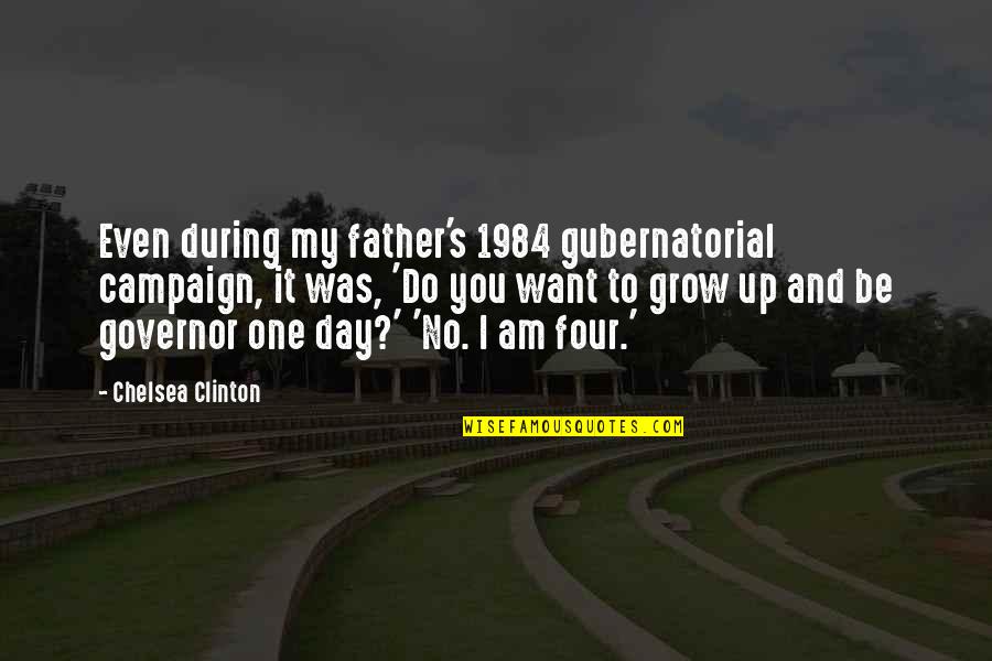 To Be Father Quotes By Chelsea Clinton: Even during my father's 1984 gubernatorial campaign, it