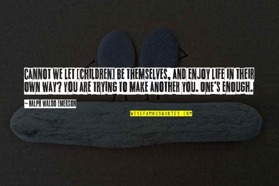 To Be Father Quotes By Ralph Waldo Emerson: Cannot we let [children] be themselves, and enjoy