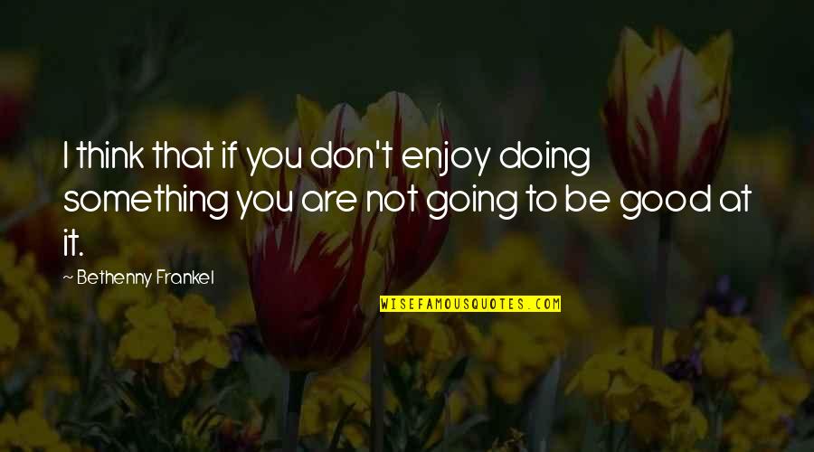 To Be Good At Something Quotes By Bethenny Frankel: I think that if you don't enjoy doing