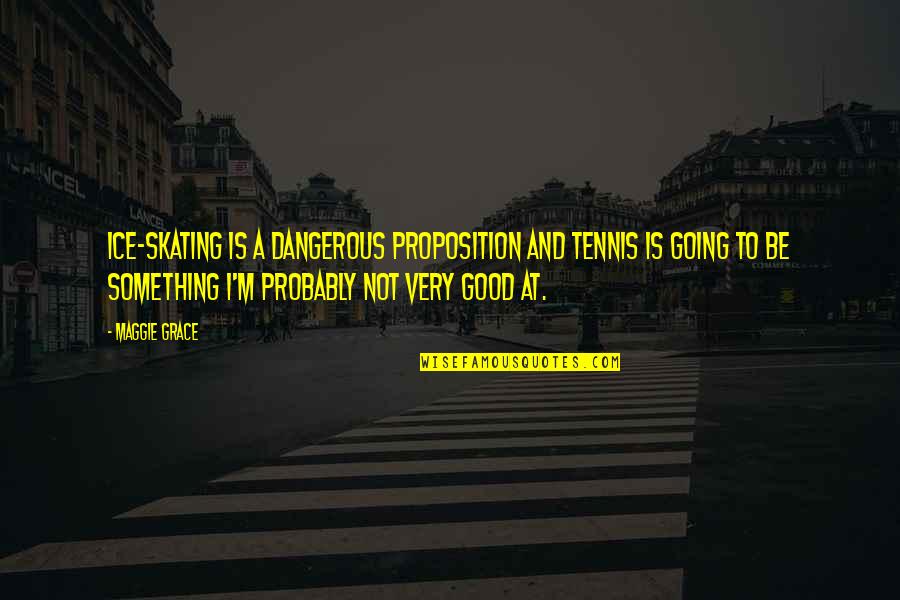 To Be Good At Something Quotes By Maggie Grace: Ice-skating is a dangerous proposition and tennis is