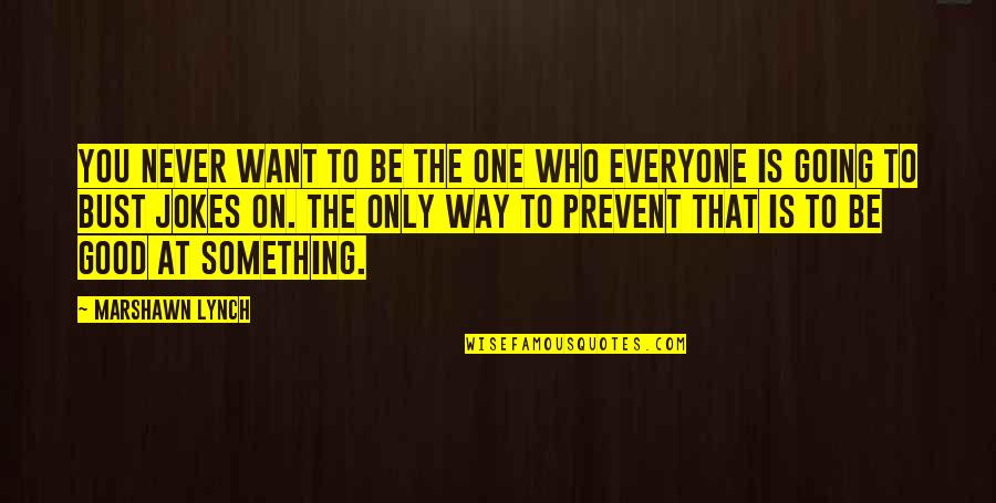 To Be Good At Something Quotes By Marshawn Lynch: You never want to be the one who