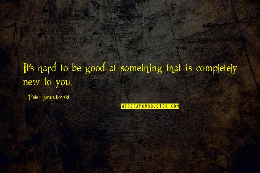 To Be Good At Something Quotes By Peter Jumrukovski: It's hard to be good at something that