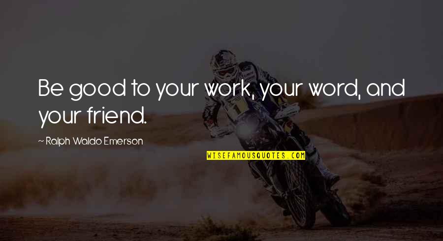 To Be Good Friend Quotes By Ralph Waldo Emerson: Be good to your work, your word, and