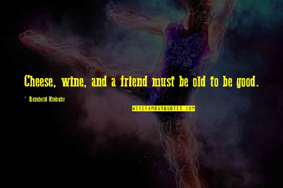 To Be Good Friend Quotes By Reinhold Niebuhr: Cheese, wine, and a friend must be old