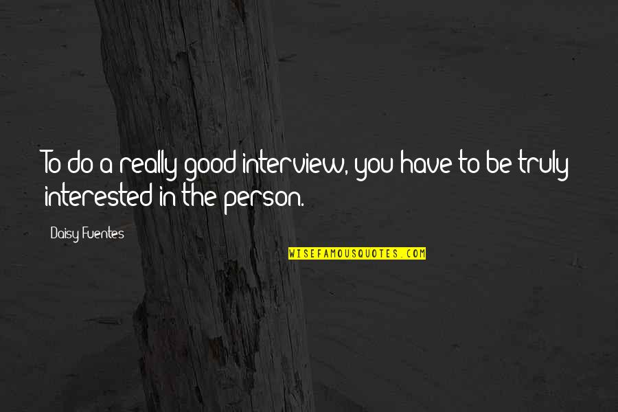 To Be Good Person Quotes By Daisy Fuentes: To do a really good interview, you have