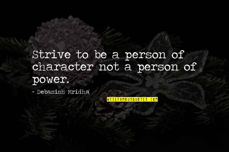 To Be Good Person Quotes By Debasish Mridha: Strive to be a person of character not To Be Good Person Quotes By Debasish Mridha: Strive to be a person of character not