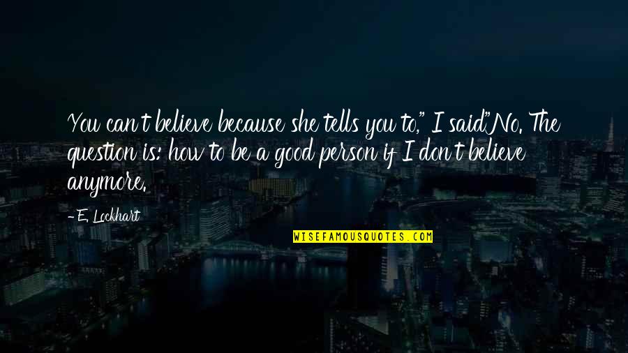 To Be Good Person Quotes By E. Lockhart: You can't believe because she tells you to," To Be Good Person Quotes By E. Lockhart: You can't believe because she tells you to,"