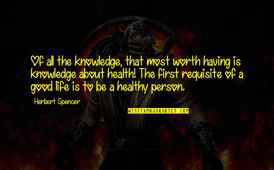 To Be Good Person Quotes By Herbert Spencer: Of all the knowledge, that most worth having To Be Good Person Quotes By Herbert Spencer: Of all the knowledge, that most worth having