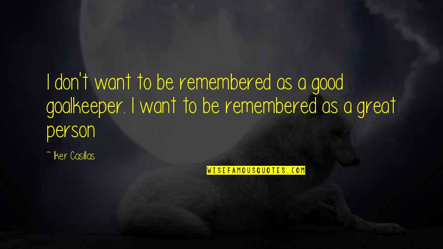To Be Good Person Quotes By Iker Casillas: I don't want to be remembered as a To Be Good Person Quotes By Iker Casillas: I don't want to be remembered as a