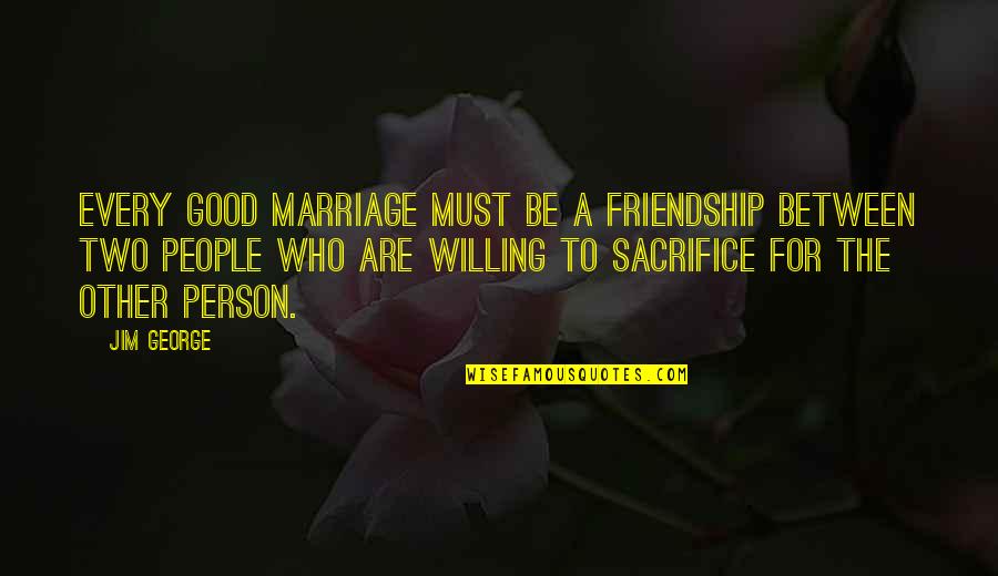 To Be Good Person Quotes By Jim George: Every good marriage must be a friendship between To Be Good Person Quotes By Jim George: Every good marriage must be a friendship between
