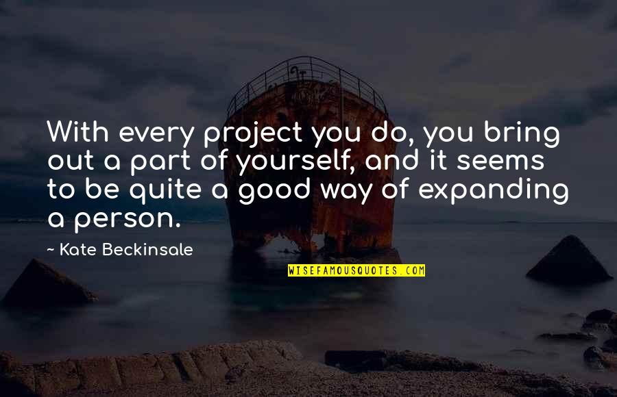 To Be Good Person Quotes By Kate Beckinsale: With every project you do, you bring out To Be Good Person Quotes By Kate Beckinsale: With every project you do, you bring out