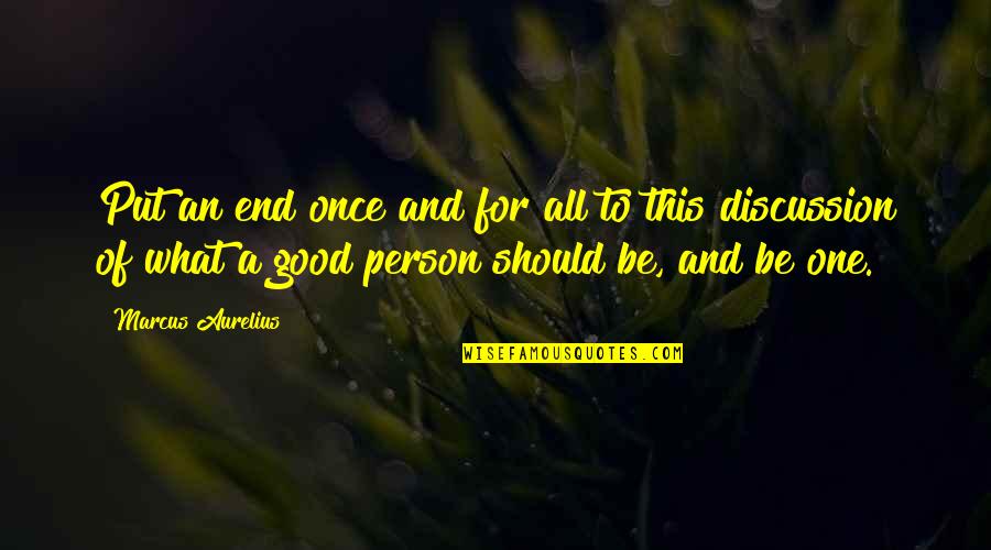 To Be Good Person Quotes By Marcus Aurelius: Put an end once and for all to To Be Good Person Quotes By Marcus Aurelius: Put an end once and for all to