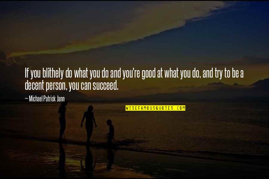 To Be Good Person Quotes By Michael Patrick Jann: If you blithely do what you do and To Be Good Person Quotes By Michael Patrick Jann: If you blithely do what you do and