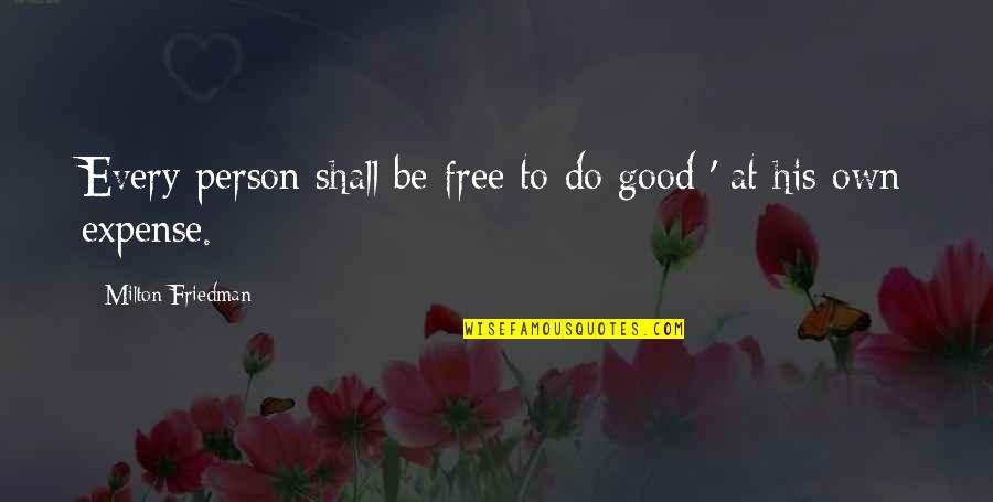 To Be Good Person Quotes By Milton Friedman: Every person shall be free to do good To Be Good Person Quotes By Milton Friedman: Every person shall be free to do good