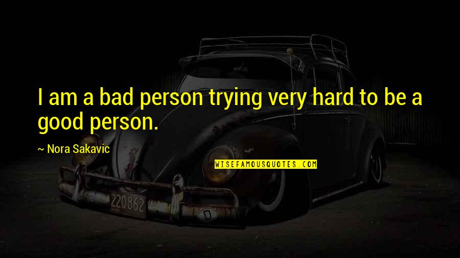 To Be Good Person Quotes By Nora Sakavic: I am a bad person trying very hard To Be Good Person Quotes By Nora Sakavic: I am a bad person trying very hard
